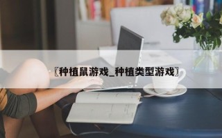 〖种植鼠游戏_种植类型游戏〗