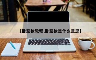 【卧蚕妆教程,卧蚕妆是什么意思】
