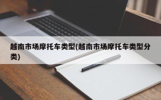 越南市场摩托车类型(越南市场摩托车类型分类)