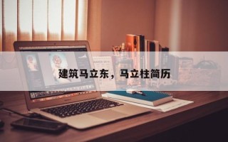 建筑马立东，马立柱简历