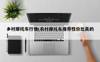 乡村摩托车行情(农村摩托车推荐性价比高的)