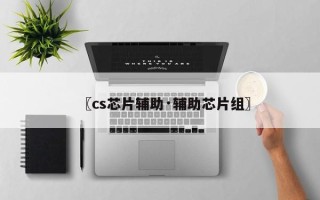 〖cs芯片辅助·辅助芯片组〗