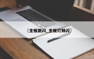 〖主板跳闪_主板灯频闪〗