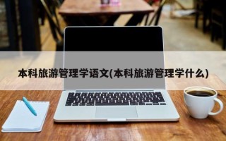 本科旅游管理学语文(本科旅游管理学什么)