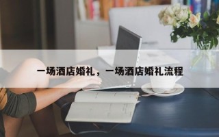 一场酒店婚礼，一场酒店婚礼流程