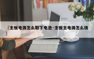 〖主板电源怎么取下电池·主板主电源怎么拔〗
