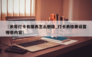 〖表哥打卡有图表怎么删除_打卡表格要设置哪些内容〗