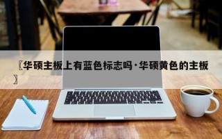 〖华硕主板上有蓝色标志吗·华硕黄色的主板〗
