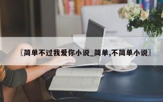 〖简单不过我爱你小说_简单,不简单小说〗