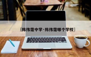 〖陈伟霆中学·陈伟霆哪个学校〗
