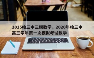2015哈三中三模数学，2020年哈三中高三学年第一次模拟考试数学
