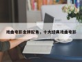 戏曲电影金牌配角，十大经典戏曲电影