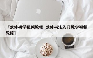 〖欧体初学视频教程_欧体书法入门教学视频教程〗
