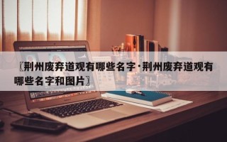 〖荆州废弃道观有哪些名字·荆州废弃道观有哪些名字和图片〗