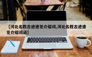 【河北名胜古迹速览介绍词,河北名胜古迹速览介绍词语】