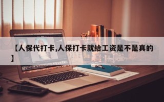 【人保代打卡,人保打卡就给工资是不是真的】