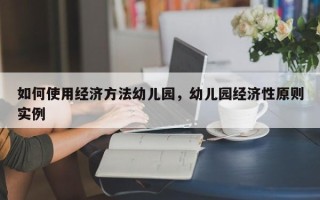 如何使用经济方法幼儿园，幼儿园经济性原则实例