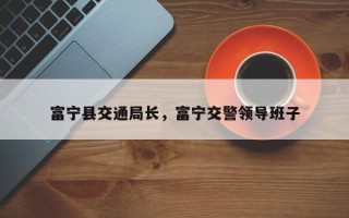 富宁县交通局长，富宁交警领导班子