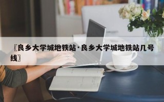 〖良乡大学城地铁站·良乡大学城地铁站几号线〗