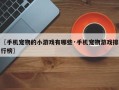 〖手机宠物的小游戏有哪些·手机宠物游戏排行榜〗
