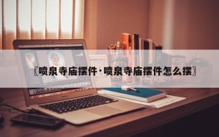〖喷泉寺庙摆件·喷泉寺庙摆件怎么摆〗