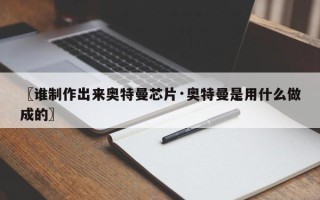 〖谁制作出来奥特曼芯片·奥特曼是用什么做成的〗