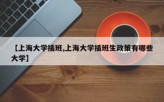 【上海大学插班,上海大学插班生政策有哪些大学】