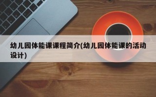幼儿园体能课课程简介(幼儿园体能课的活动设计)
