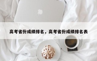 高考省份成绩排名，高考省份成绩排名表