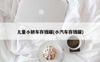 儿童小轿车存钱罐(小汽车存钱罐)