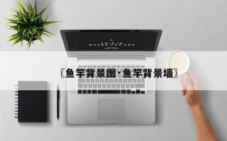 〖鱼竿背景图·鱼竿背景墙〗