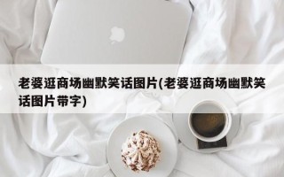 老婆逛商场幽默笑话图片(老婆逛商场幽默笑话图片带字)