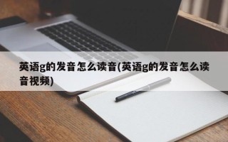 英语g的发音怎么读音(英语g的发音怎么读音视频)