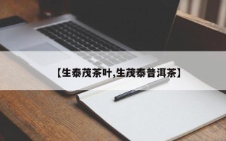 【生泰茂茶叶,生茂泰普洱茶】