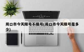 周口市今天限号不限号(周口市今天限号是多少)