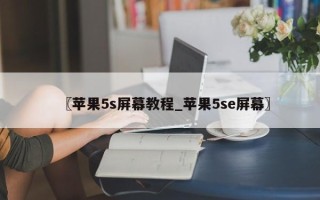 〖苹果5s屏幕教程_苹果5se屏幕〗