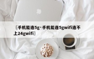 〖手机能连5g·手机能连5gwifi连不上24gwifi〗