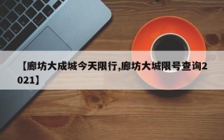 【廊坊大成城今天限行,廊坊大城限号查询2021】