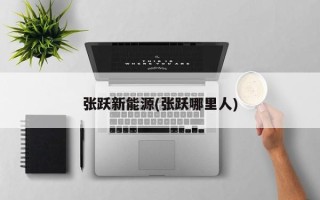 张跃新能源(张跃哪里人)