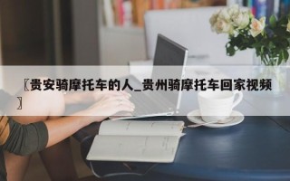 〖贵安骑摩托车的人_贵州骑摩托车回家视频〗
