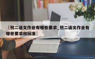 〖初二语文作业有哪些要求_初二语文作业有哪些要求和标准〗