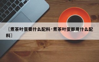 〖煮茶叶蛋要什么配料·煮茶叶蛋都用什么配料〗