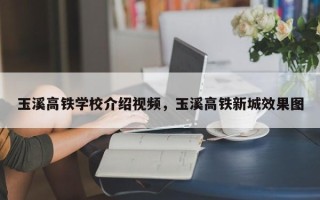 玉溪高铁学校介绍视频，玉溪高铁新城效果图