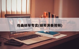 戏曲胡琴专卖(胡琴演奏视频)