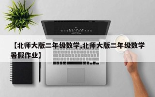 【北师大版二年级数学,北师大版二年级数学暑假作业】
