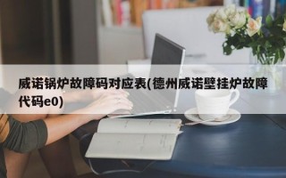 威诺锅炉故障码对应表(德州威诺壁挂炉故障代码e0)