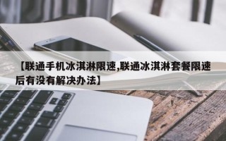 【联通手机冰淇淋限速,联通冰淇淋套餐限速后有没有解决办法】