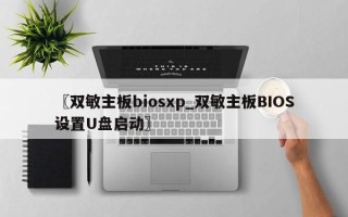 〖双敏主板biosxp_双敏主板BIOS设置U盘启动〗
