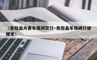 〖危险品大客车夜间禁行·危险品车夜间行驶规定〗