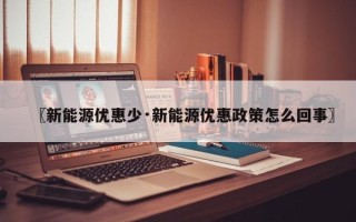 〖新能源优惠少·新能源优惠政策怎么回事〗